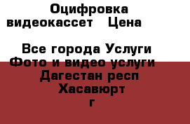 Оцифровка  видеокассет › Цена ­ 100 - Все города Услуги » Фото и видео услуги   . Дагестан респ.,Хасавюрт г.